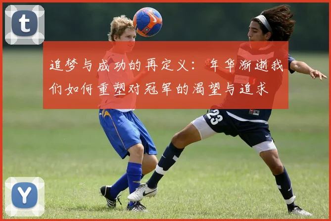 追梦与成功的再定义：年华渐逝我们如何重塑对冠军的渴望与追求