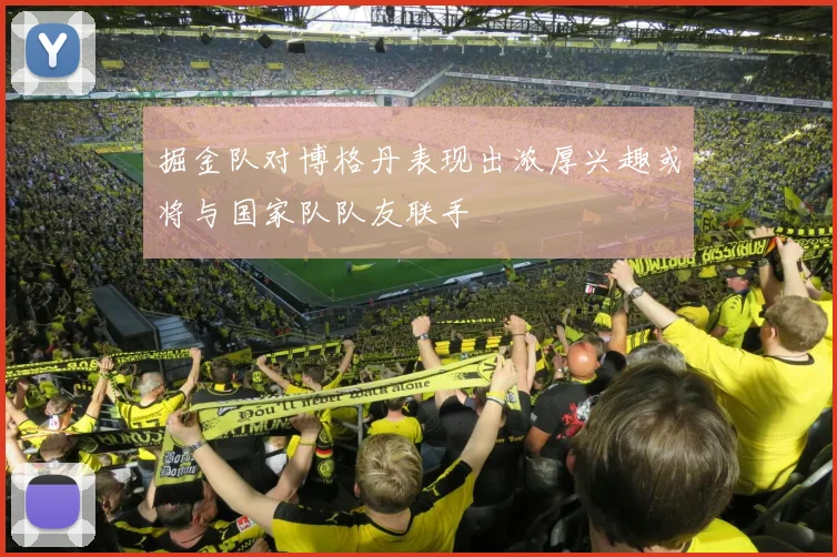 掘金队对博格丹表现出浓厚兴趣或将与国家队队友联手