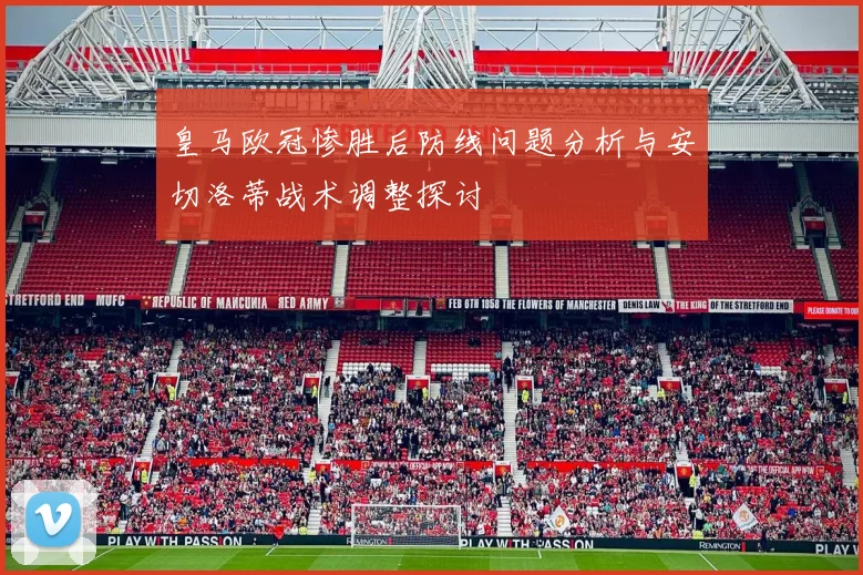 皇马欧冠惨胜后防线问题分析与安切洛蒂战术调整探讨