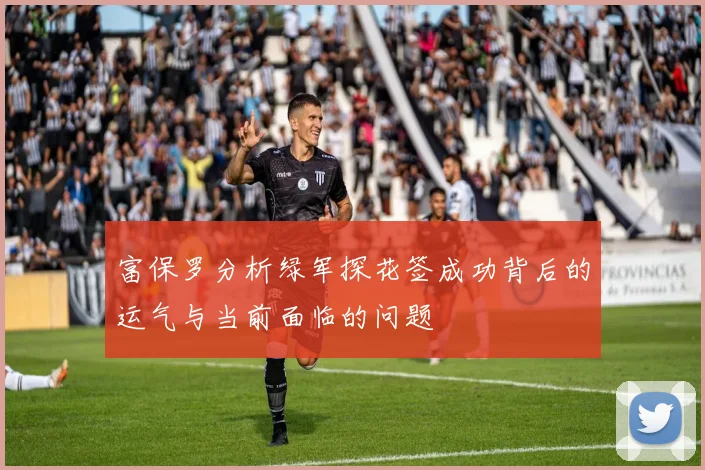 富保罗分析绿军探花签成功背后的运气与当前面临的问题
