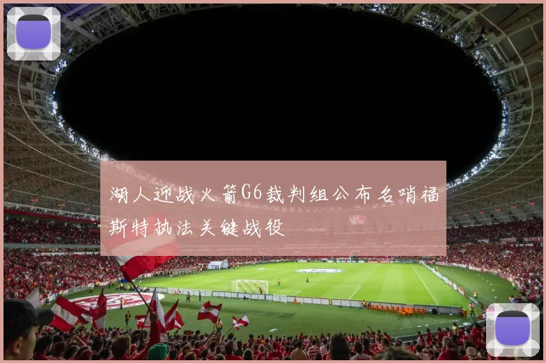湖人迎战火箭G6裁判组公布名哨福斯特执法关键战役