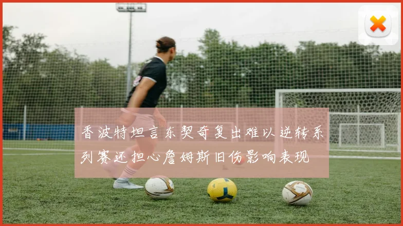 香波特坦言东契奇复出难以逆转系列赛还担心詹姆斯旧伤影响表现