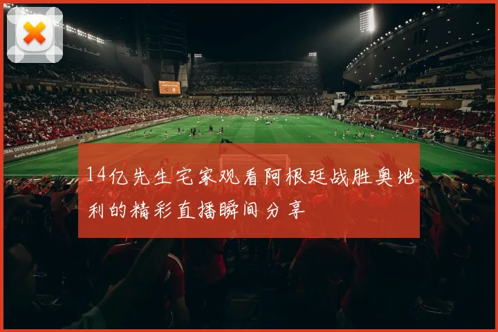 14亿先生宅家观看阿根廷战胜奥地利的精彩直播瞬间分享