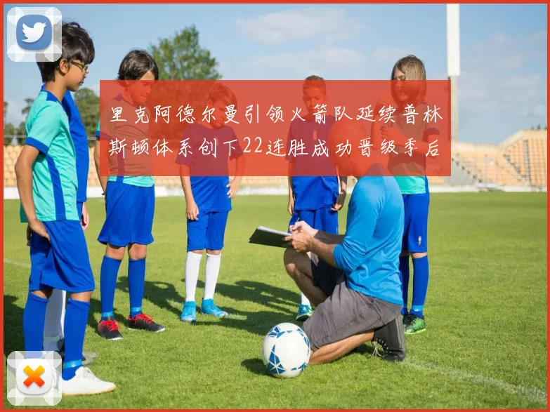 里克阿德尔曼引领火箭队延续普林斯顿体系创下22连胜成功晋级季后赛次轮