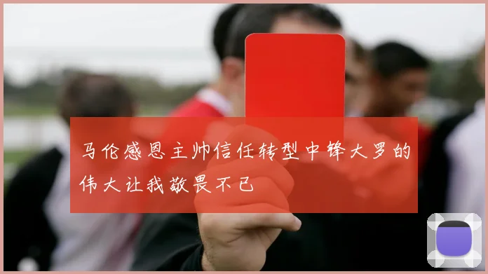 马伦感恩主帅信任转型中锋大罗的伟大让我敬畏不已