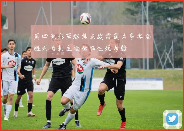 周四竞彩篮球焦点战雷霆力争客场胜利马刺主场面临生死考验
