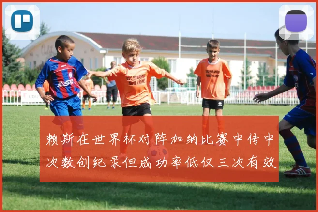 赖斯在世界杯对阵加纳比赛中传中次数创纪录但成功率低仅三次有效