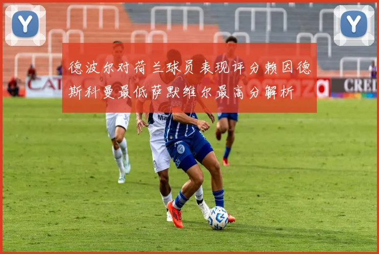 德波尔对荷兰球员表现评分赖因德斯科曼最低萨默维尔最高分解析